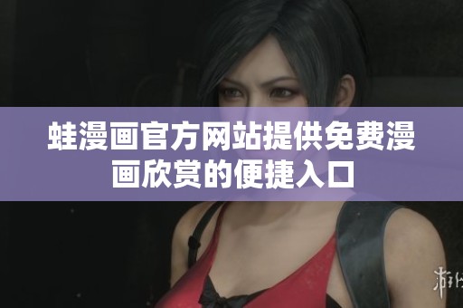 蛙漫画官方网站提供免费漫画欣赏的便捷入口