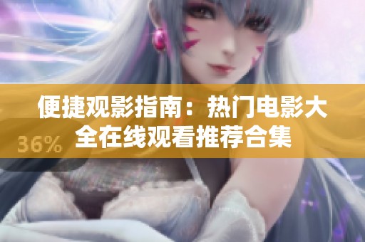 便捷观影指南：热门电影大全在线观看推荐合集