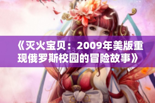 《灭火宝贝：2009年美版重现俄罗斯校园的冒险故事》