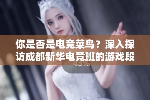 你是否是电竞菜鸟？深入探访成都新华电竞班的游戏段位揭秘