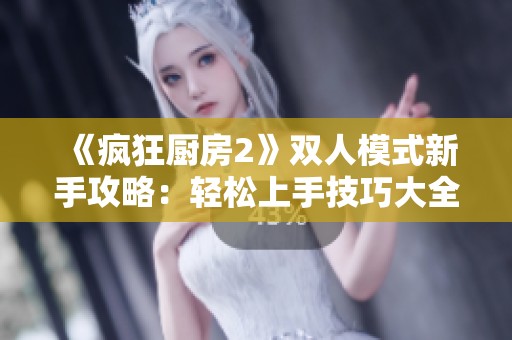 《疯狂厨房2》双人模式新手攻略：轻松上手技巧大全