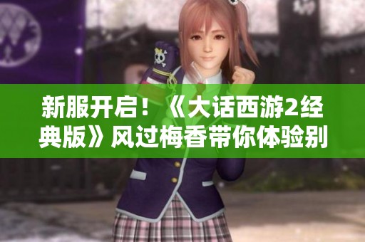 新服开启！《大话西游2经典版》风过梅香带你体验别样江湖精彩