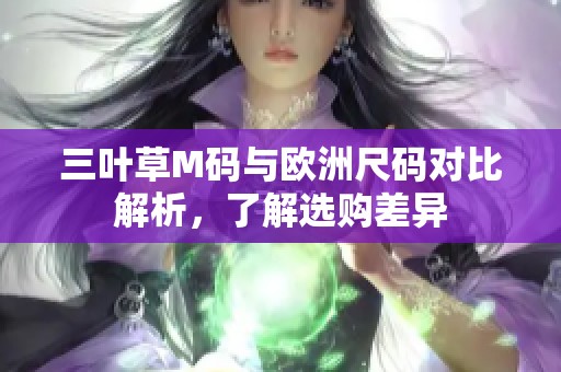 三叶草M码与欧洲尺码对比解析，了解选购差异