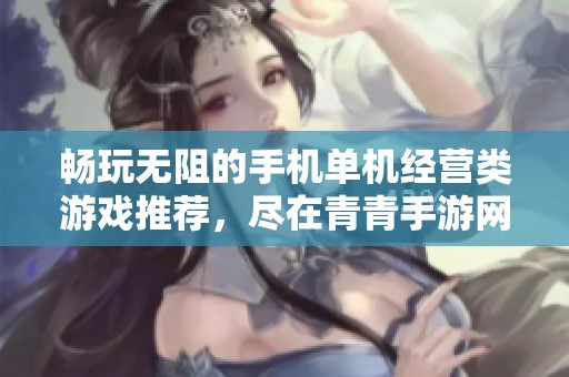 畅玩无阻的手机单机经营类游戏推荐，尽在青青手游网！