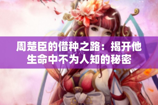 周楚臣的借种之路：揭开他生命中不为人知的秘密