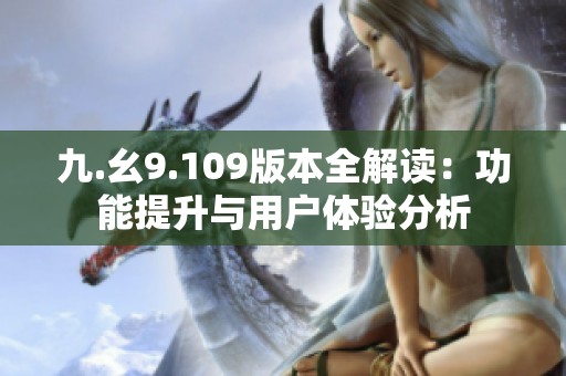 九.幺9.109版本全解读：功能提升与用户体验分析