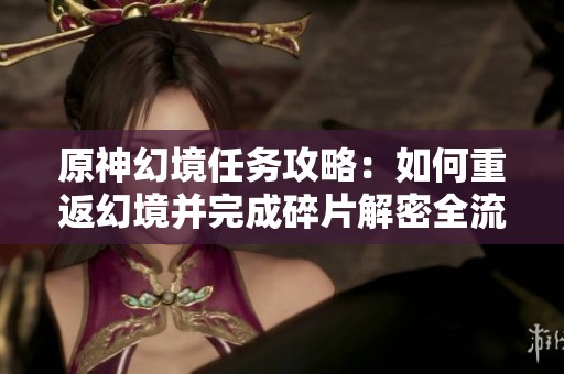 原神幻境任务攻略：如何重返幻境并完成碎片解密全流程