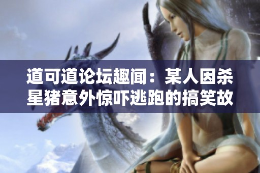 道可道论坛趣闻：某人因杀星猪意外惊吓逃跑的搞笑故事