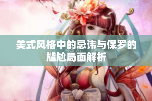 美式风格中的忌讳与保罗的尴尬局面解析