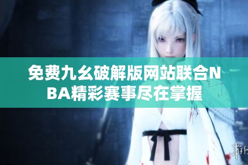免费九幺破解版网站联合NBA精彩赛事尽在掌握
