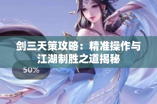 剑三天策攻略：精准操作与江湖制胜之道揭秘