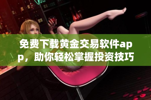 免费下载黄金交易软件app，助你轻松掌握投资技巧