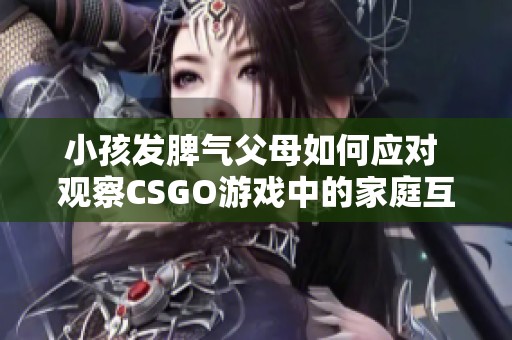 小孩发脾气父母如何应对 观察CSGO游戏中的家庭互动