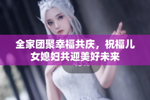 全家团聚幸福共庆，祝福儿女媳妇共迎美好未来