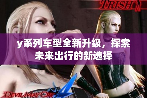 y系列车型全新升级，探索未来出行的新选择