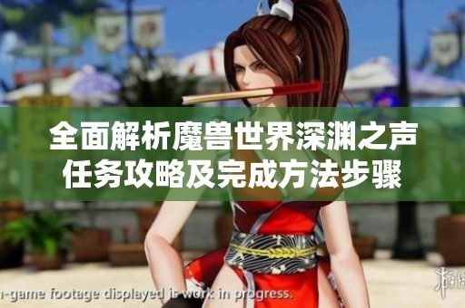 全面解析魔兽世界深渊之声任务攻略及完成方法步骤