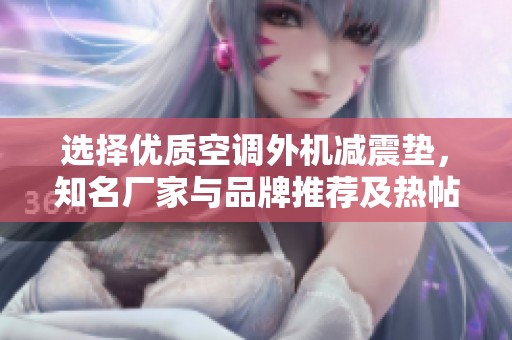 选择优质空调外机减震垫，知名厂家与品牌推荐及热帖分享