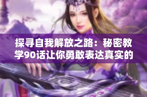 探寻自我解放之路：秘密教学90话让你勇敢表达真实的心声