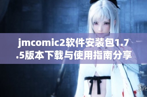 jmcomic2软件安装包1.7.5版本下载与使用指南分享
