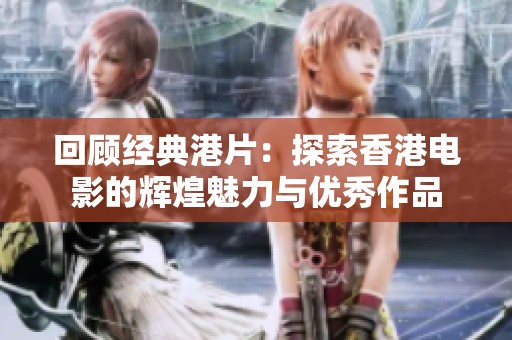 回顾经典港片：探索香港电影的辉煌魅力与优秀作品