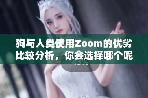 狗与人类使用Zoom的优劣比较分析，你会选择哪个呢