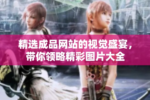 精选成品网站的视觉盛宴，带你领略精彩图片大全