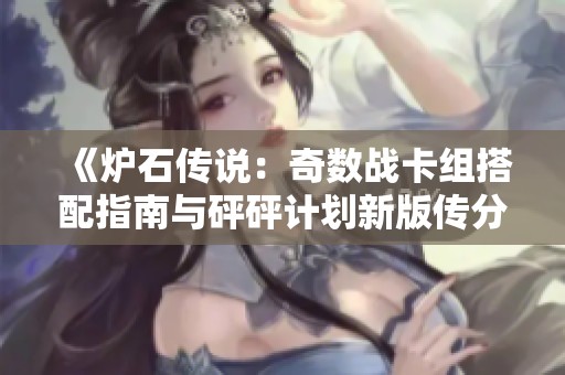 《炉石传说：奇数战卡组搭配指南与砰砰计划新版传分析》
