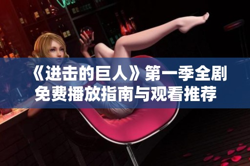 《进击的巨人》第一季全剧免费播放指南与观看推荐