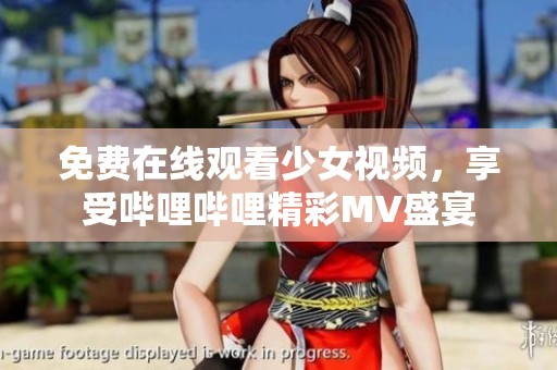 免费在线观看少女视频，享受哔哩哔哩精彩MV盛宴