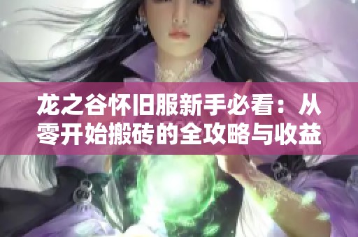 龙之谷怀旧服新手必看：从零开始搬砖的全攻略与收益揭秘