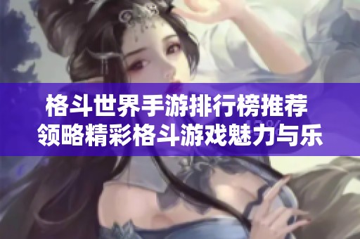 格斗世界手游排行榜推荐 领略精彩格斗游戏魅力与乐趣