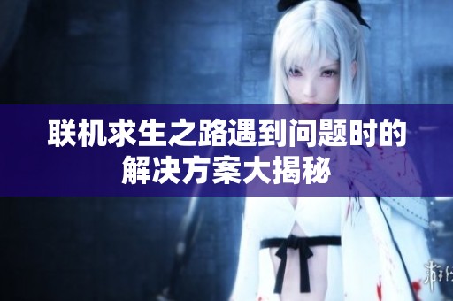 联机求生之路遇到问题时的解决方案大揭秘