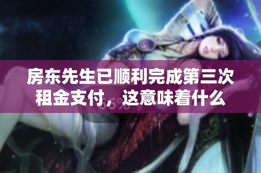 房东先生已顺利完成第三次租金支付，这意味着什么