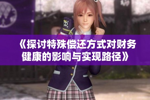 《探讨特殊偿还方式对财务健康的影响与实现路径》