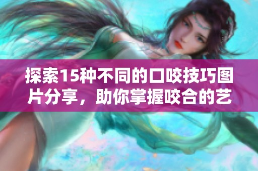 探索15种不同的口咬技巧图片分享，助你掌握咬合的艺术