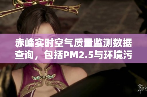 赤峰实时空气质量监测数据查询，包括PM2.5与环境污染指数分析
