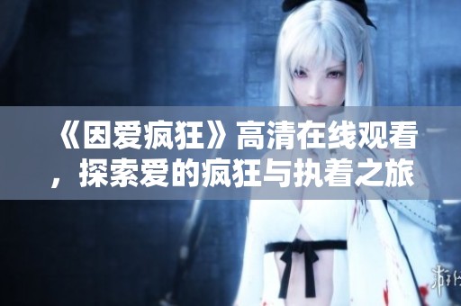 《因爱疯狂》高清在线观看，探索爱的疯狂与执着之旅