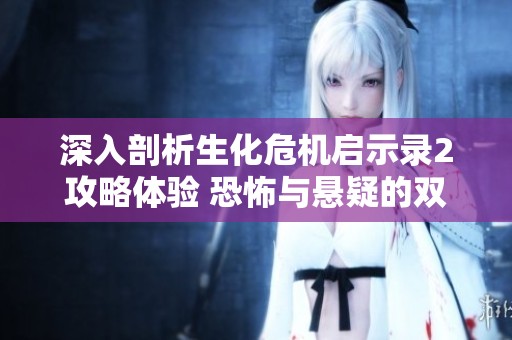 深入剖析生化危机启示录2攻略体验 恐怖与悬疑的双重冒险之旅