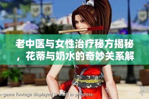 老中医与女性治疗秘方揭秘，花蒂与奶水的奇妙关系解析