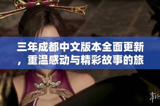 三年成都中文版本全面更新，重温感动与精彩故事的旅程