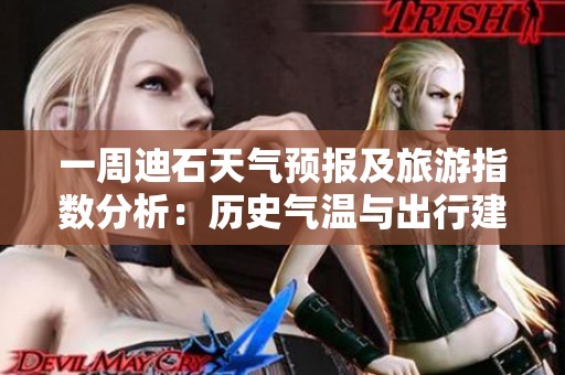 一周迪石天气预报及旅游指数分析：历史气温与出行建议