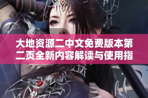 大地资源二中文免费版本第二页全新内容解读与使用指南