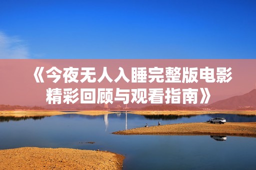 《今夜无人入睡完整版电影精彩回顾与观看指南》