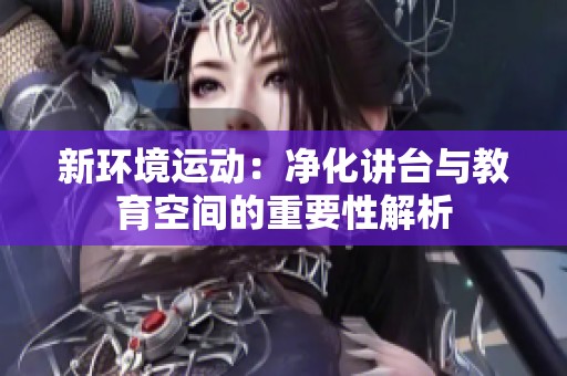 新环境运动：净化讲台与教育空间的重要性解析