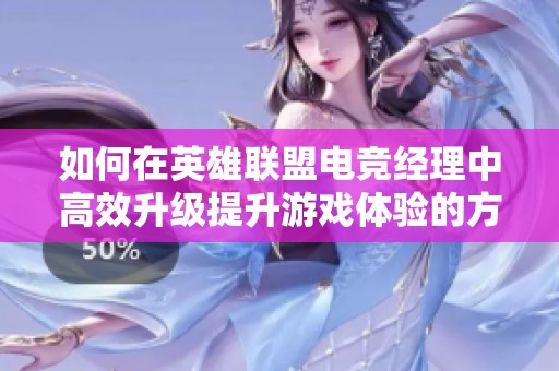 如何在英雄联盟电竞经理中高效升级提升游戏体验的方法解析
