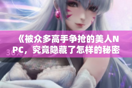 《被众多高手争抢的美人NPC，究竟隐藏了怎样的秘密》