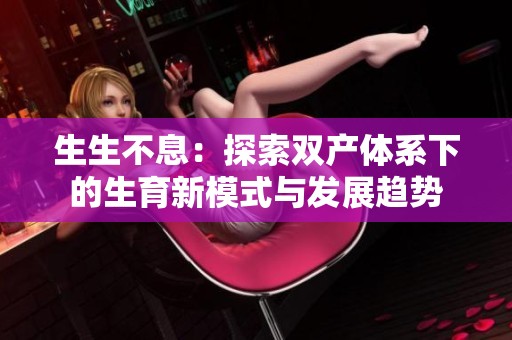 生生不息：探索双产体系下的生育新模式与发展趋势