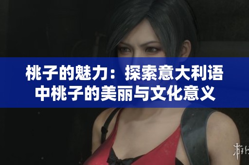 桃子的魅力：探索意大利语中桃子的美丽与文化意义