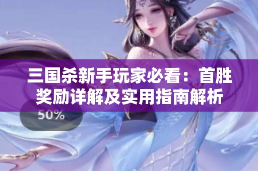 三国杀新手玩家必看：首胜奖励详解及实用指南解析