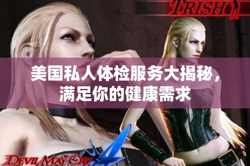 美国私人体检服务大揭秘，满足你的健康需求